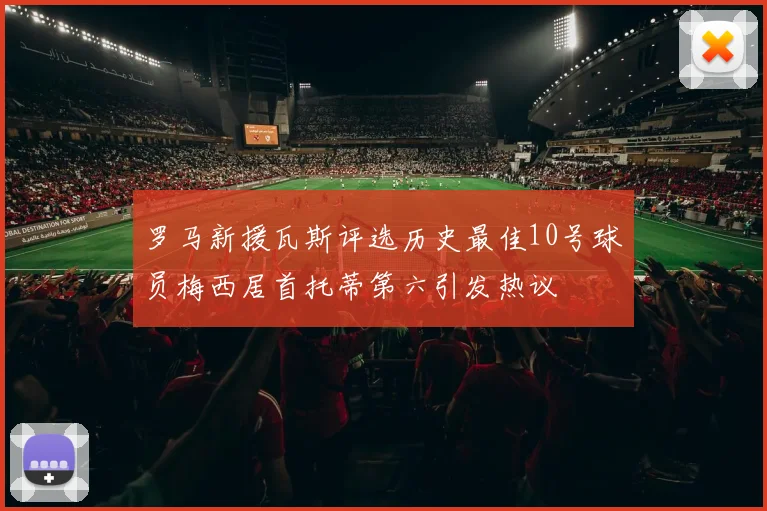 罗马新援瓦斯评选历史最佳10号球员梅西居首托蒂第六引发热议
