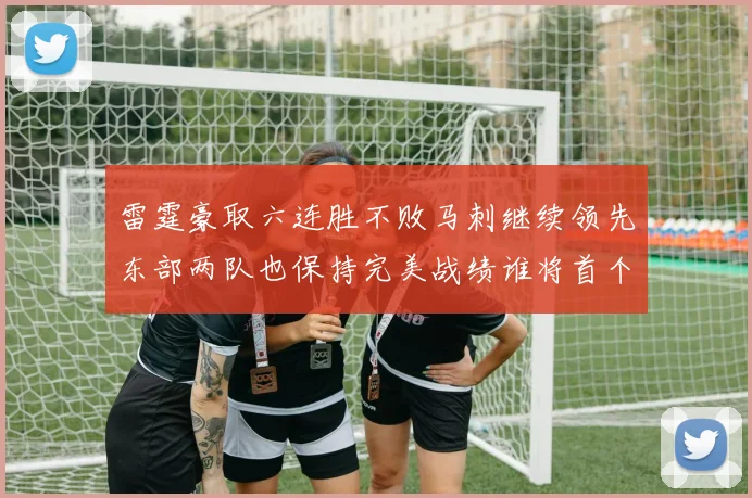 雷霆豪取六连胜不败马刺继续领先东部两队也保持完美战绩谁将首个掉队