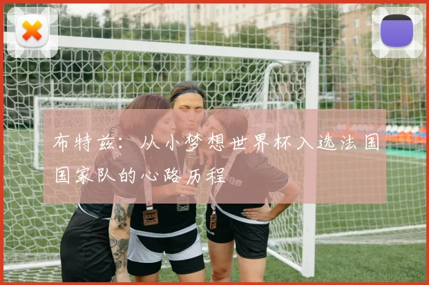 布特兹：从小梦想世界杯入选法国国家队的心路历程
