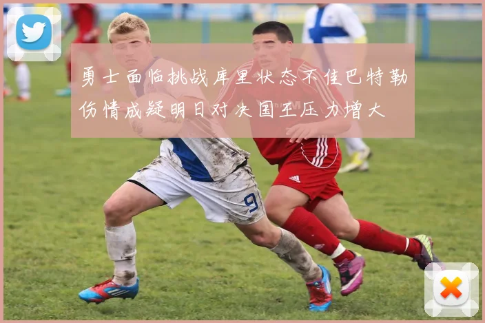 勇士面临挑战库里状态不佳巴特勒伤情成疑明日对决国王压力增大
