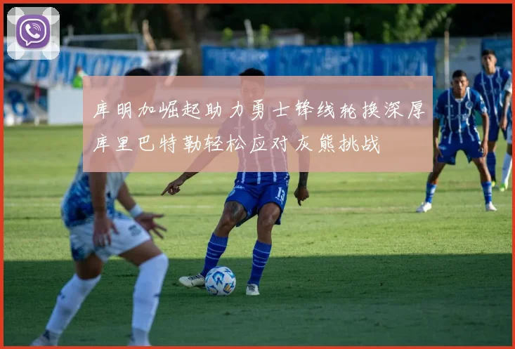库明加崛起助力勇士锋线轮换深厚库里巴特勒轻松应对灰熊挑战
