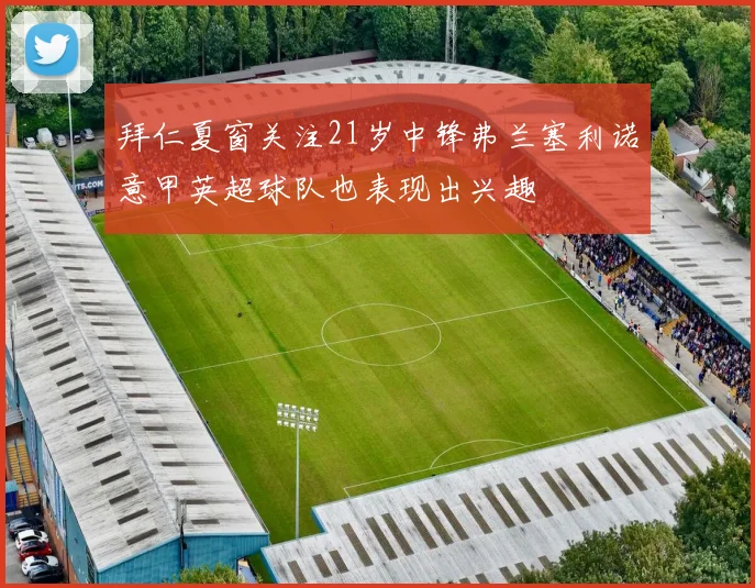 拜仁夏窗关注21岁中锋弗兰塞利诺意甲英超球队也表现出兴趣