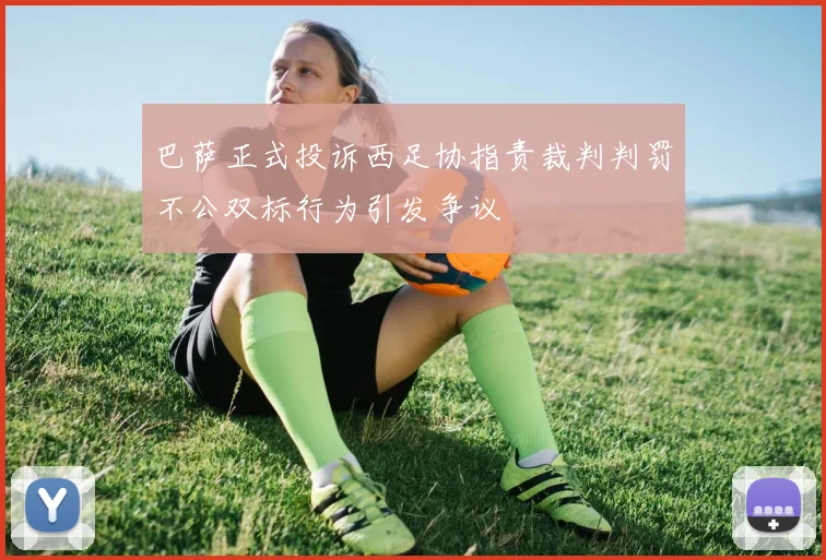 巴萨正式投诉西足协指责裁判判罚不公双标行为引发争议