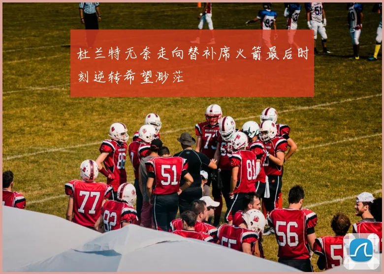 杜兰特无奈走向替补席火箭最后时刻逆转希望渺茫