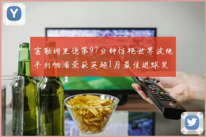 富勒姆里德第97分钟惊艳世界波绝平利物浦荣获英超1月最佳进球奖