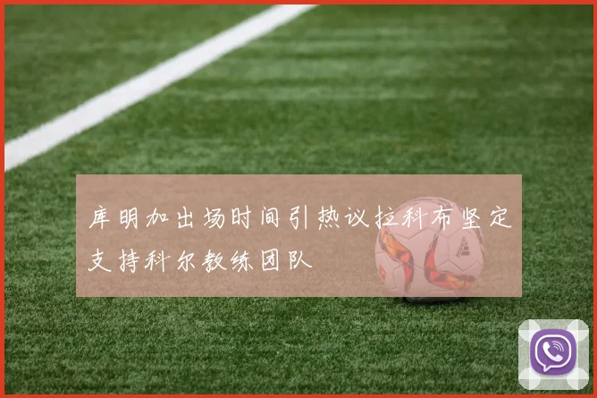 库明加出场时间引热议拉科布坚定支持科尔教练团队