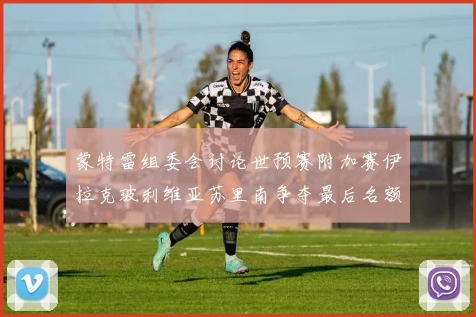 蒙特雷组委会讨论世预赛附加赛伊拉克玻利维亚苏里南争夺最后名额