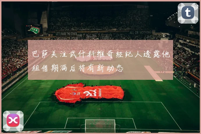 巴萨关注武什科维奇经纪人透露他租借期满后将有新动态