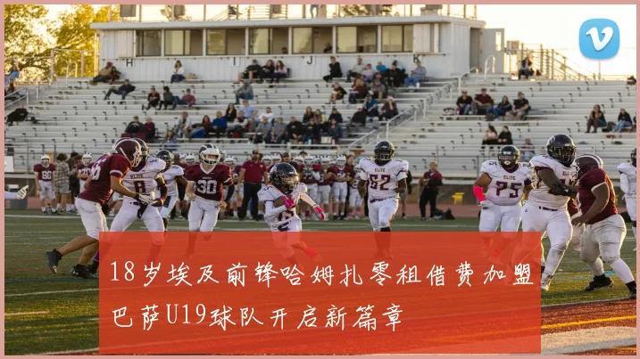 18岁埃及前锋哈姆扎零租借费加盟巴萨U19球队开启新篇章