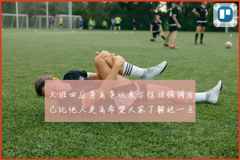 文班回应身高争议表示惊讶强调自己比他人更高希望大家了解这一点