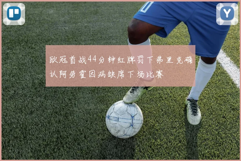 欧冠首战44分钟红牌罚下弗里克确认阿劳霍因病缺席下场比赛